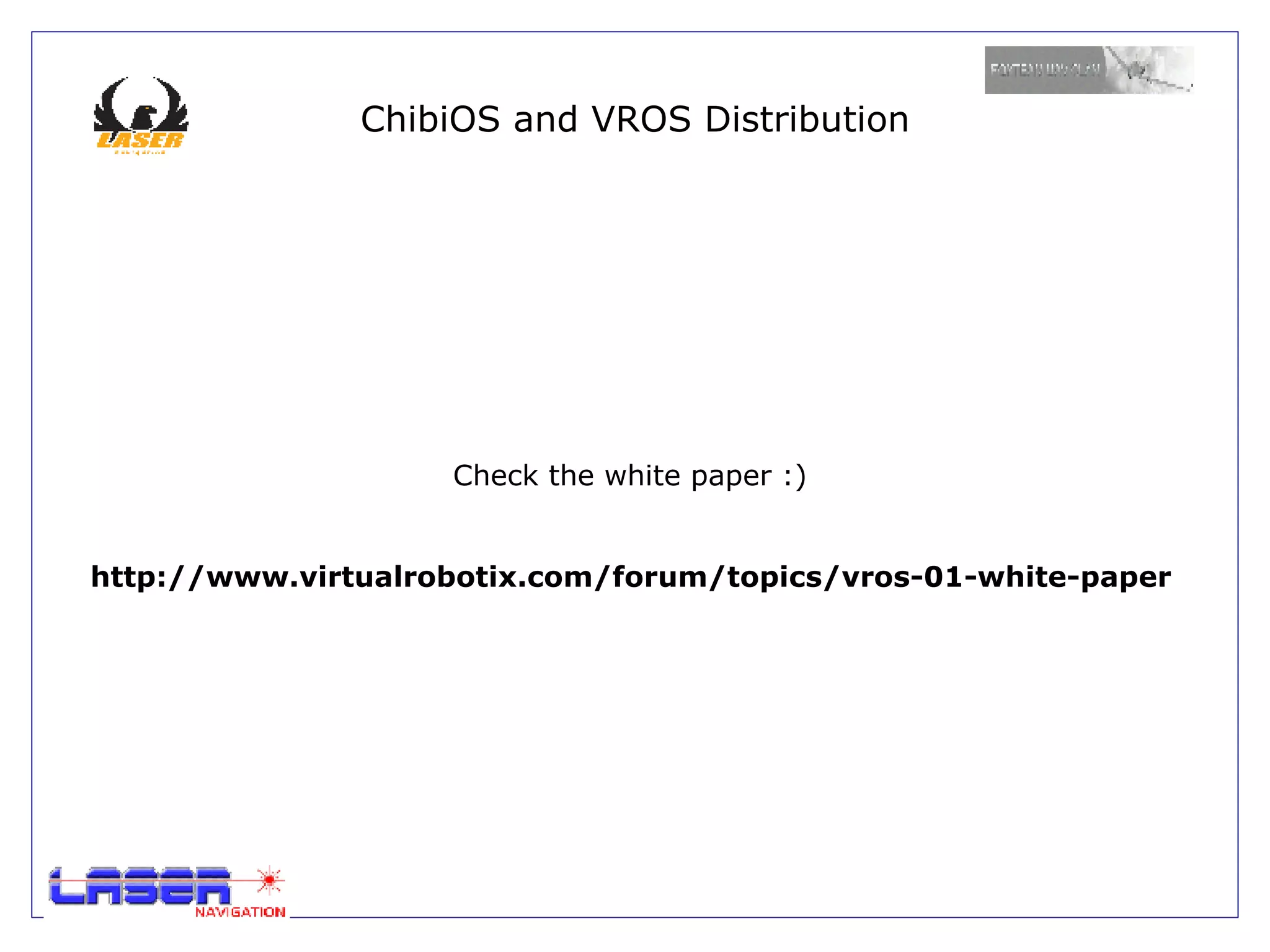 ChibiOS and VROS Distribution




                    Check the white paper :)


http://www.virtualrobotix.com/forum/topics/vros-01-white-paper
 