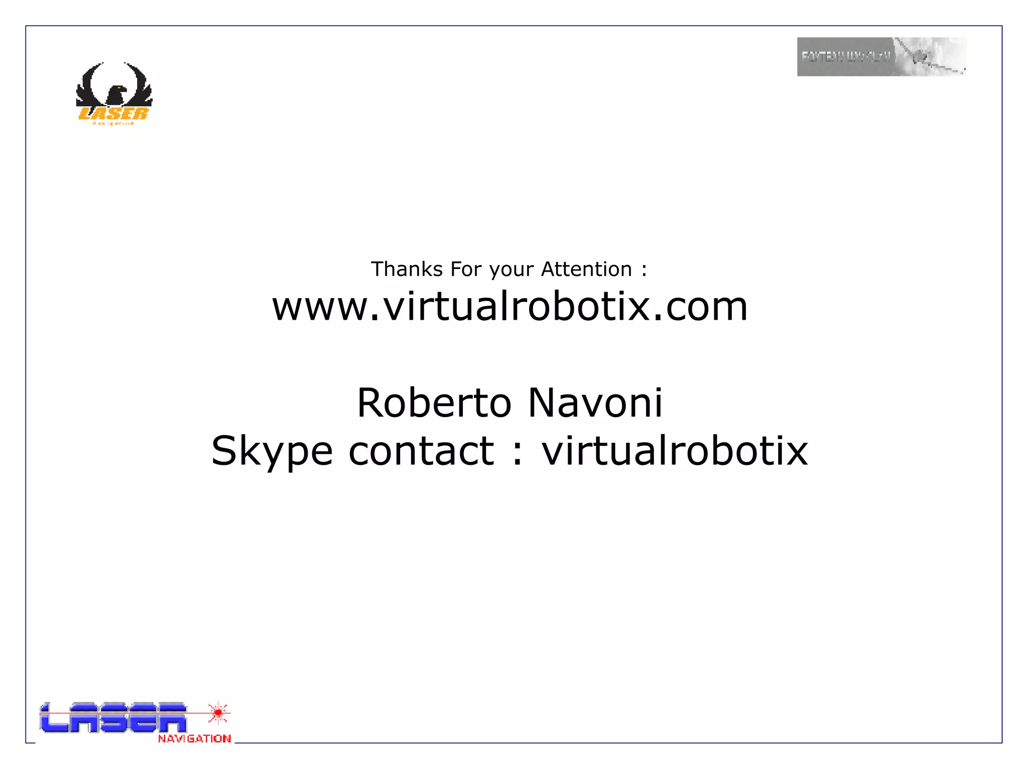 Thanks For your Attention :

   www.virtualrobotix.com

      Roberto Navoni
Skype contact : virtualrobotix
 