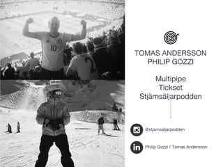 Philip Gozzi / Tomas Andersson
TOMAS ANDERSSON
PHILIP GOZZI
Multipipe
Tickset
Stjärnsäljarpodden
@stjarnsaljarpodden
 