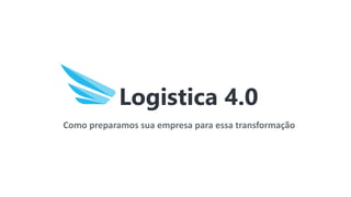 Como preparamos sua empresa para essa transformação
Logistica 4.0
 