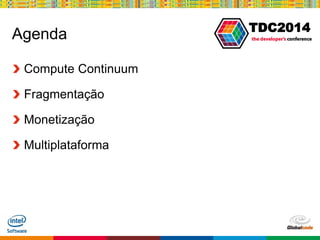 Globalcode – Open4education
TDC2014
Agenda
Compute Continuum
Fragmentação
Monetização
Multiplataforma
 