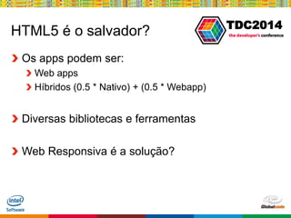 Globalcode – Open4education
TDC2014
HTML5 é o salvador?
Os apps podem ser:
Web apps
Híbridos (0.5 * Nativo) + (0.5 * Webapp)
Diversas bibliotecas e ferramentas
Web Responsiva é a solução?
 