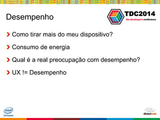 Globalcode – Open4education
TDC2014
Desempenho
Como tirar mais do meu dispositivo?
Consumo de energia
Qual é a real preocupação com desempenho?
UX != Desempenho
 
