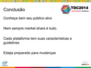 Globalcode – Open4education
TDC2014
Conclusão
Conheça bem seu público alvo
Nem sempre market share é tudo.
Cada plataforma tem suas características e
guidelines
Esteja preparado para mudanças
 