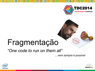 Globalcode – Open4education
TDC2014
Fragmentação
“One code to run on them all”
... nem sempre é possível
 
