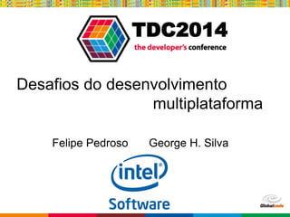 Globalcode – Open4education
TDC2014
Desafios do desenvolvimento
multiplataforma
Felipe Pedroso George H. Silva
 