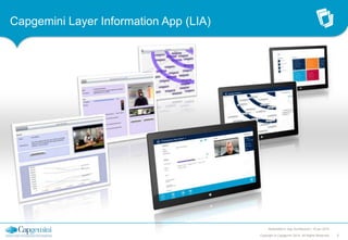 Capgemini Layer Information App (LIA)

Multiplatform App Architecture | 15 jan 2014
Copyright © Capgemini 2014. All Rights Reserved

6

 