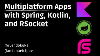 Multiplatform Apps
with Spring, Kotlin,
and RSocket
@olehdokuka

@antonarhipov
 