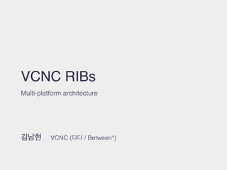 VCNC RIBs
김남현 VCNC (타다 / Between*)
Multi-platform architecture
 
