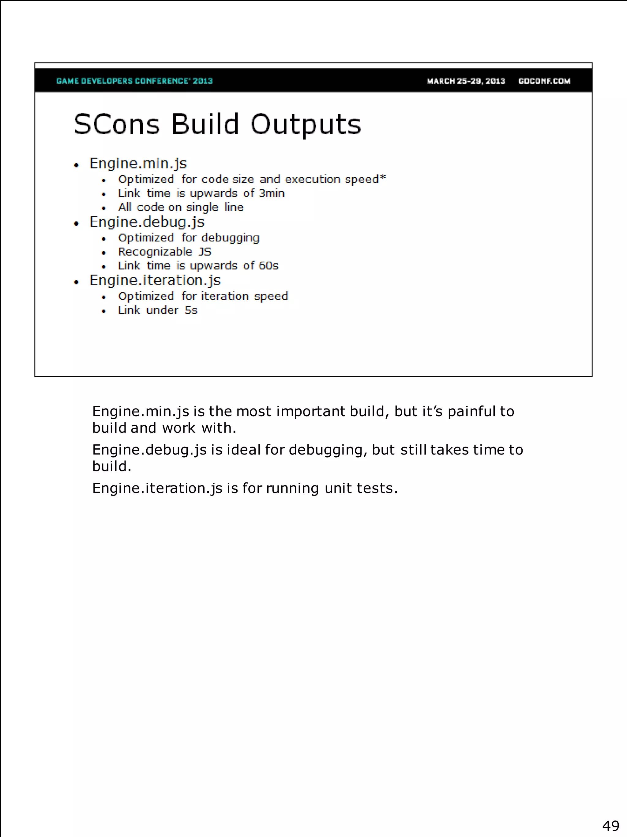 Engine.min.js is the most important build, but it’s painful to
build and work with.
Engine.debug.js is ideal for debugging, but still takes time to
build.
Engine.iteration.js is for running unit tests.




                                                                  49
 