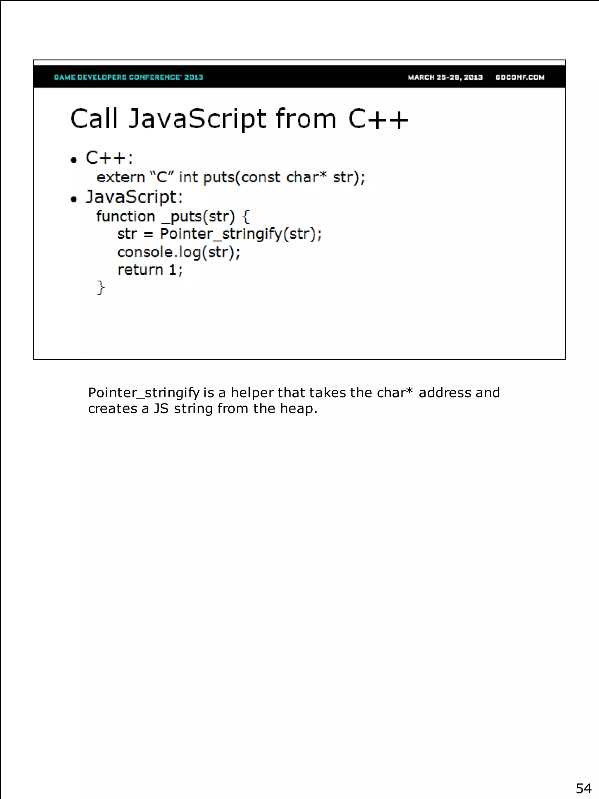 Pointer_stringify is a helper that takes the char* address and
creates a JS string from the heap.




                                                                 54
 