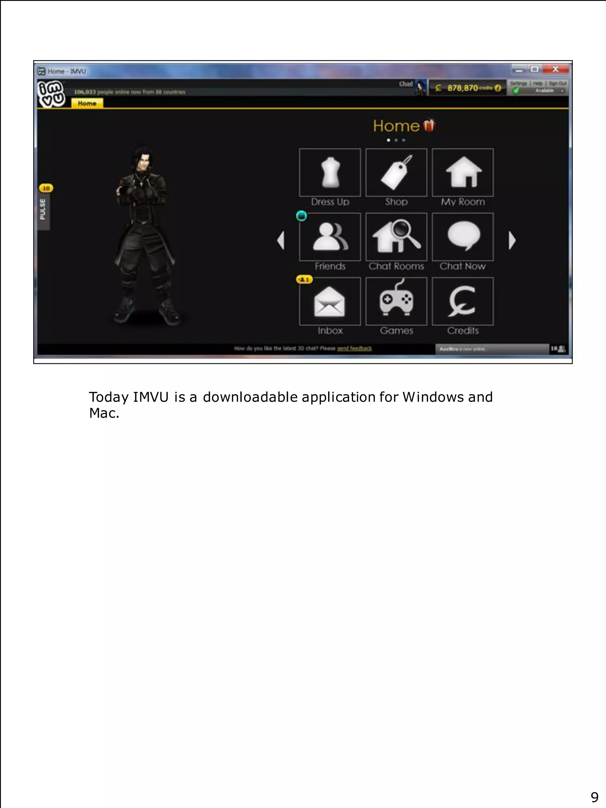 Today IMVU is a downloadable application for Windows and
Mac.




                                                           9
 