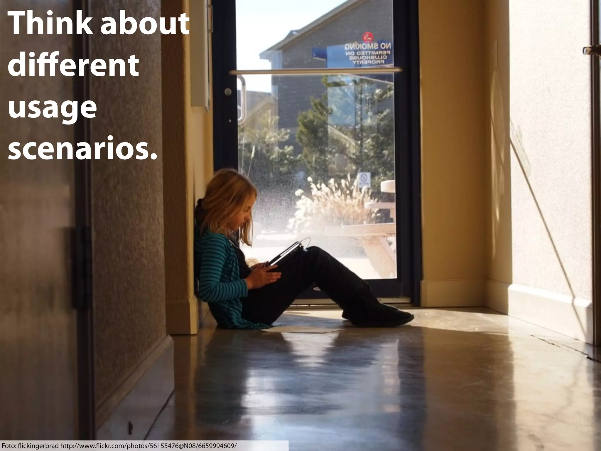 Think about
diﬀerent
usage
scenarios.

Foto: ﬂickingerbrad http://www.ﬂickr.com/photos/56155476@N08/6659994609/

 