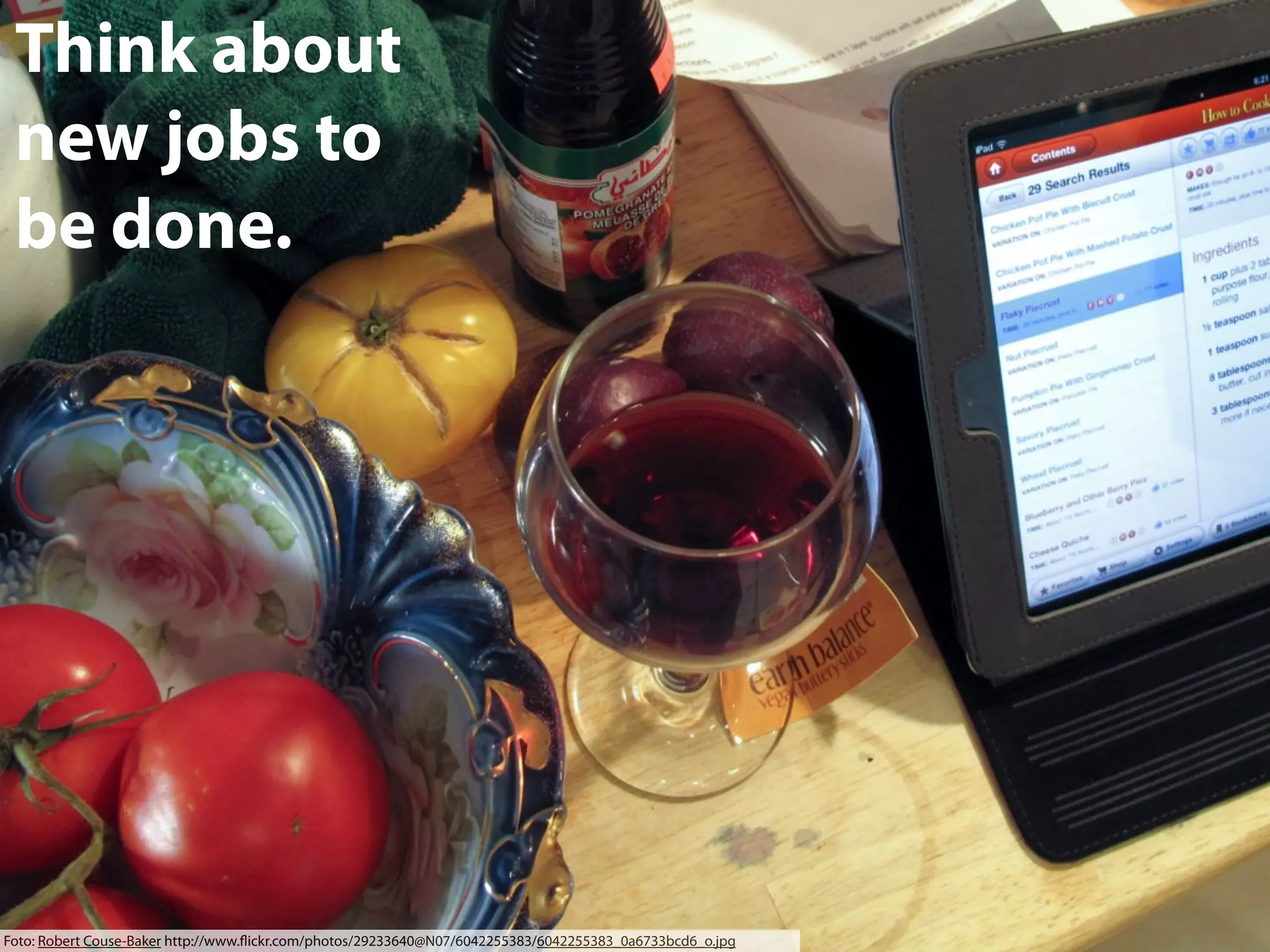 Think about
new jobs to
be done.

Foto: Robert Couse-Baker http://www.ﬂickr.com/photos/29233640@N07/6042255383/6042255383_0a6733bcd6_o.jpg

 