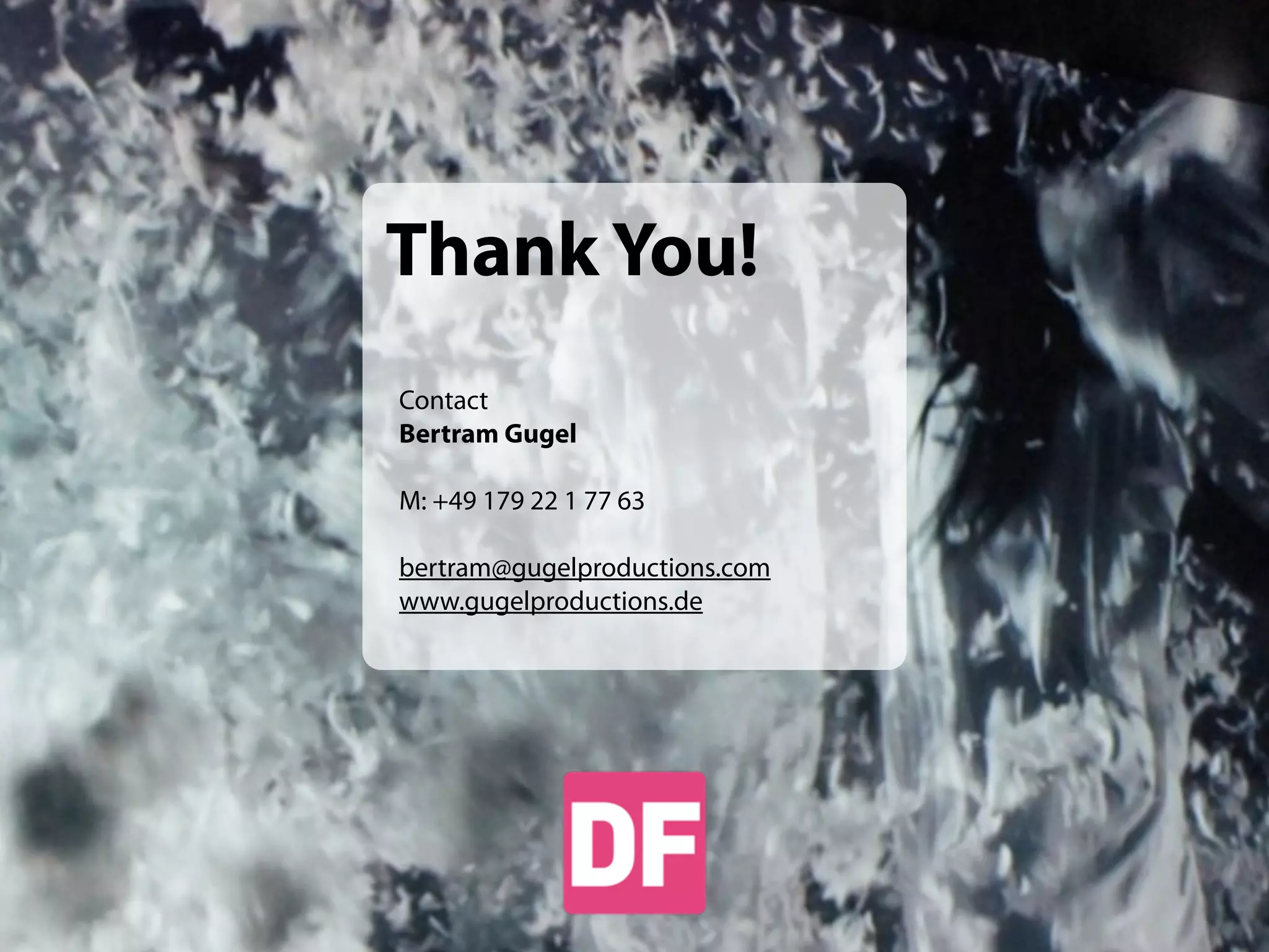 Thank You!
Contact
Bertram Gugel
M: +49 179 22 1 77 63
bertram@gugelproductions.com
www.gugelproductions.de

 