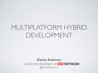 MULTIPLATFORM HYBRID 
DEVELOPMENT 
Darko Kukovec 
JavaScript developer at . 
@DarkoKukovec 
 