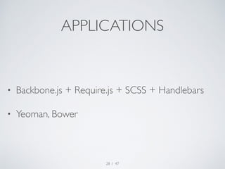 APPLICATIONS 
• Backbone.js + Require.js + SCSS + Handlebars 
• Yeoman, Bower 
/ 47 
28 
 