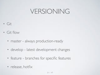 VERSIONING 
• Git 
• Git flow 
• master - always production-ready 
• develop - latest development changes 
• feature - bra...