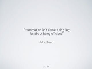 “Automation isn’t about being lazy. 
It’s about being efficient.” 
–Addy Osmani 
/ 47 
34 
 