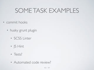 SOME TASK EXAMPLES 
/ 47 
• commit hooks 
• husky grunt plugin 
• SCSS Linter 
• JS Hint 
• Tests? 
• Automated code revie...
