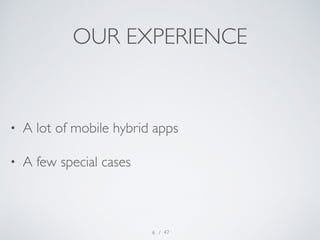 OUR EXPERIENCE 
• A lot of mobile hybrid apps 
• A few special cases 
/ 47 
6 
 