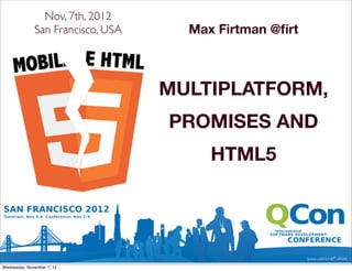 Nov, 7th, 2012
              San Francisco, USA     Max Firtman @ﬁrt



                                   MULTIPLATFORM,
                                   PROMISES AND
                                        HTML5




Wednesday, November 7, 12
 