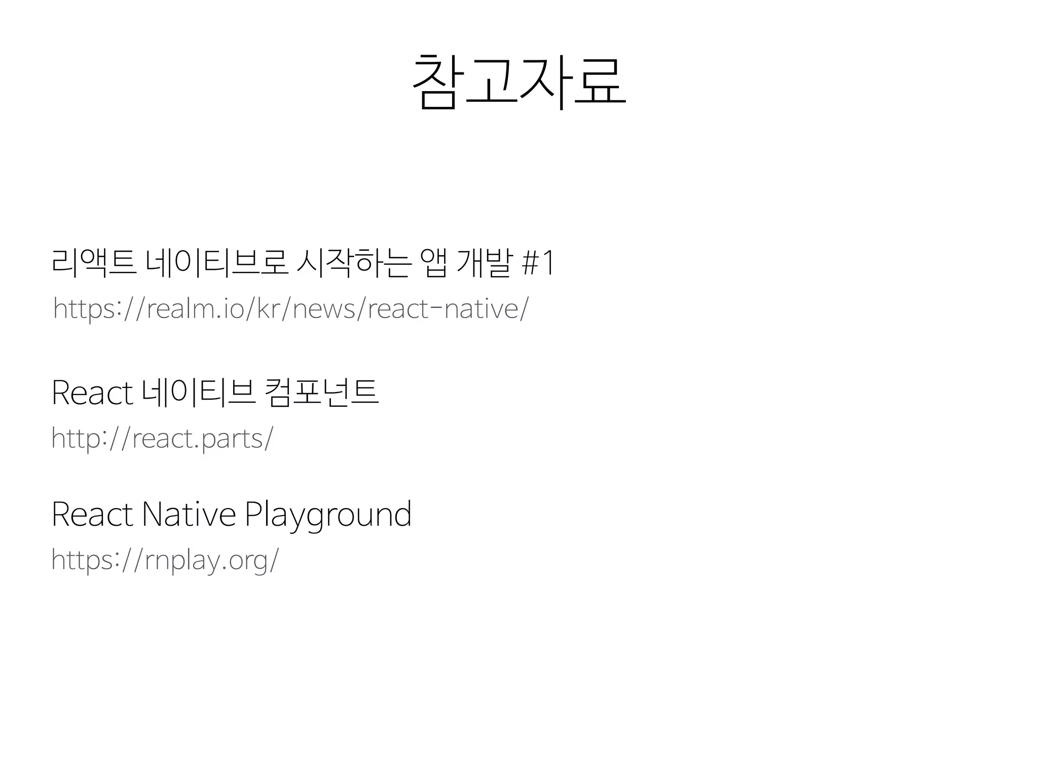 참고자료
https://realm.io/kr/news/react-native/
리액트 네이티브로 시작하는 앱 개발 #1
http://react.parts/
React 네이티브 컴포넌트
https://rnplay.org/
React Native Playground
 