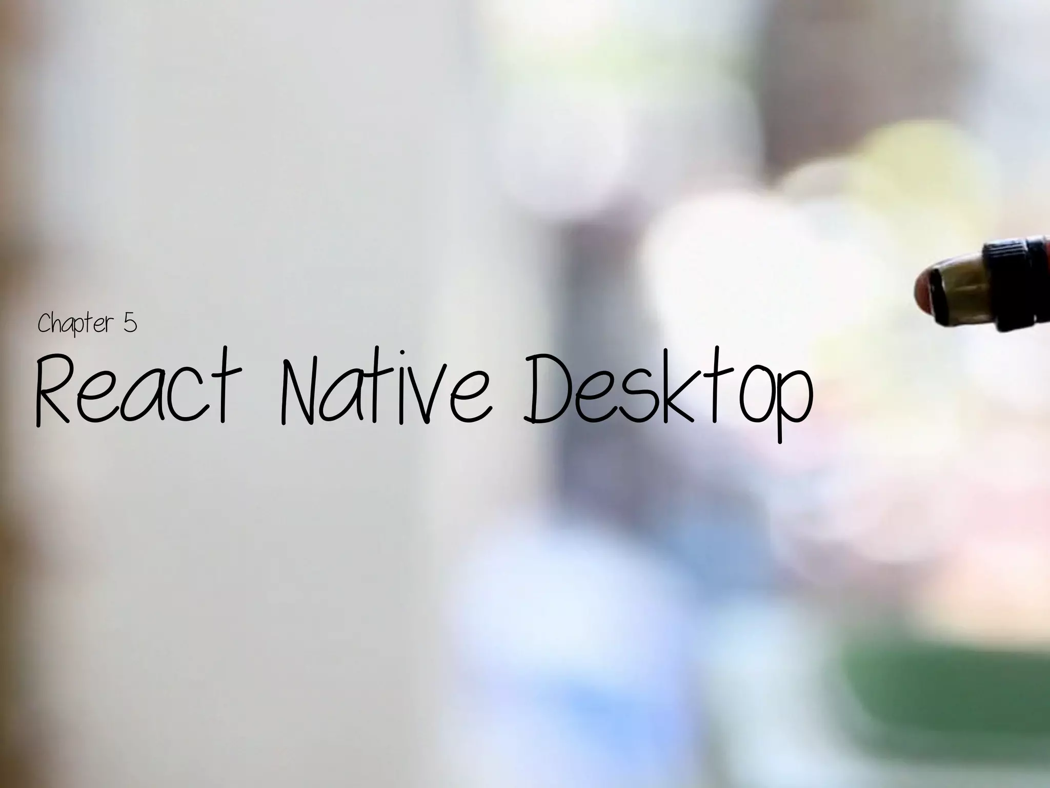 React Native Desktop
Chapter 5
 