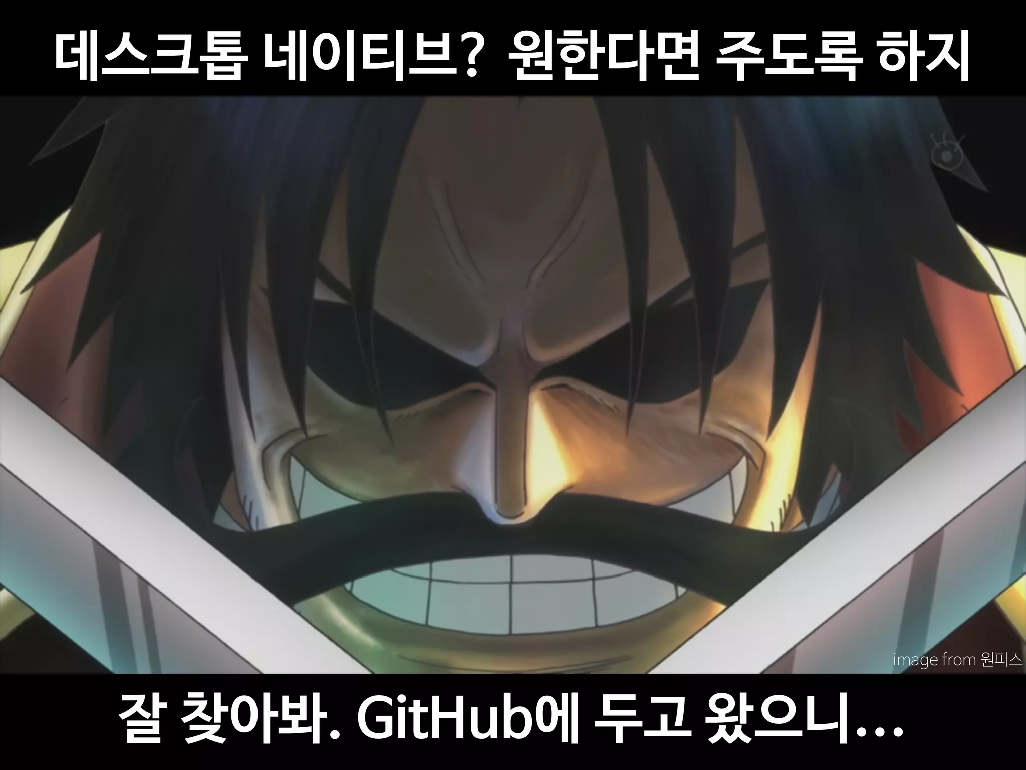 데스크톱 네이티브? 원한다면 주도록 하지
잘 찾아봐. GitHub에 두고 왔으니…
image from 원피스
 