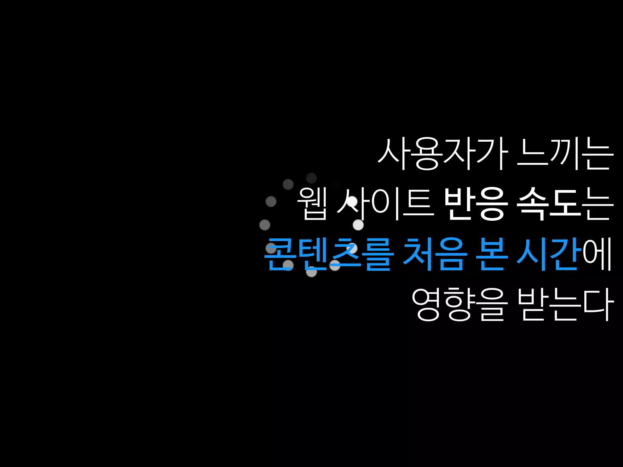 사용자가 느끼는
웹 사이트 반응 속도는
콘텐츠를 처음 본 시간에
영향을 받는다
 