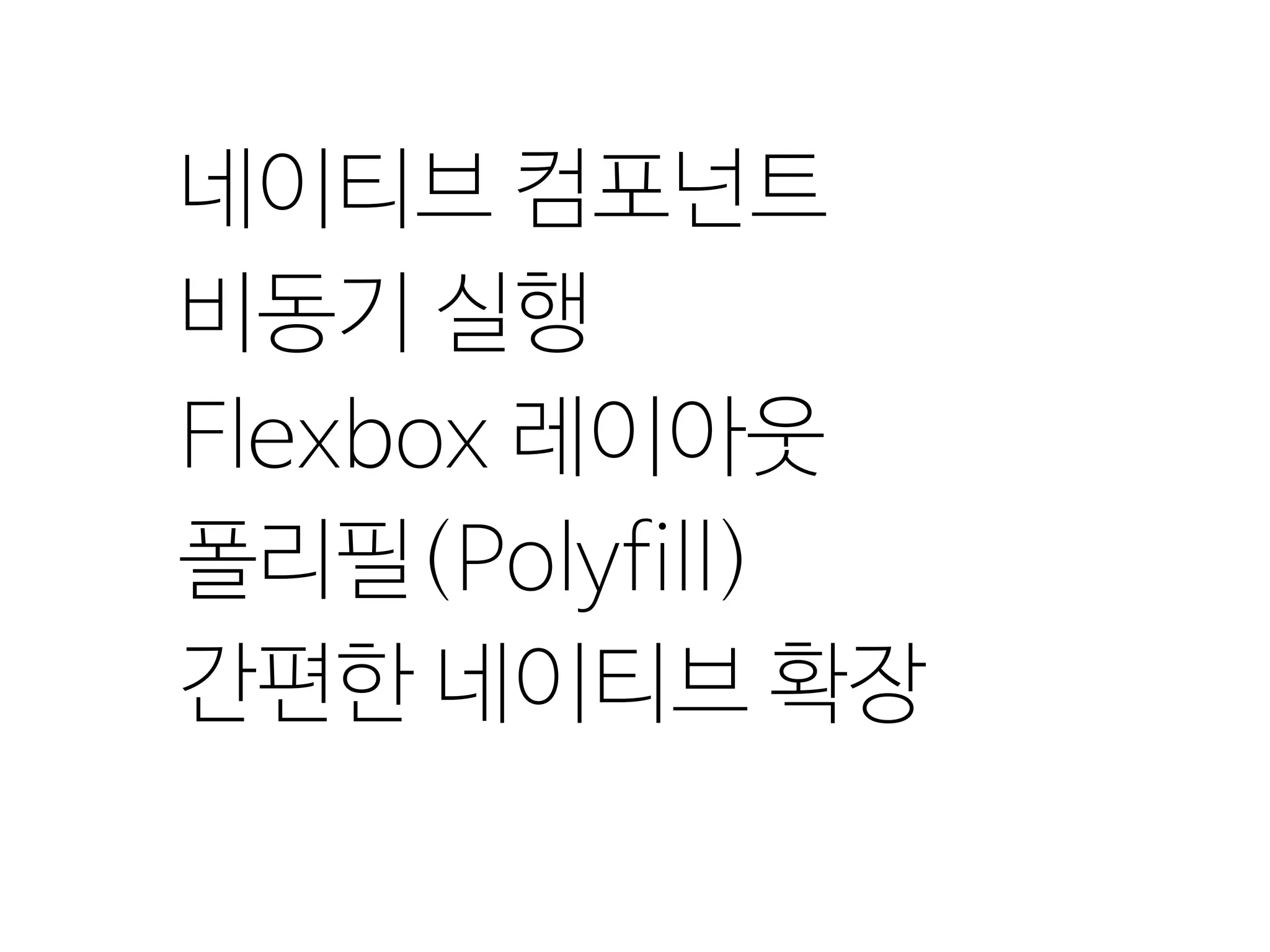 네이티브 컴포넌트
비동기 실행
Flexbox 레이아웃
폴리필(Polyfill)
간편한 네이티브 확장
 