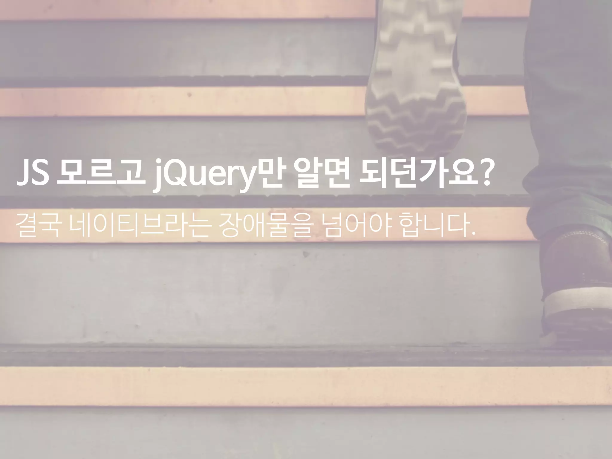 JS 모르고 jQuery만 알면 되던가요?
결국 네이티브라는 장애물을 넘어야 합니다.
 