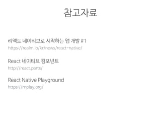 참고자료
https://realm.io/kr/news/react-native/
리액트 네이티브로 시작하는 앱 개발 #1
http://react.parts/
React 네이티브 컴포넌트
https://rnplay.org/
React Native Playground
 