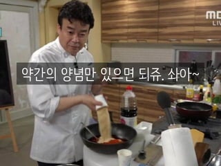 약간의 양념만 있으면 되쥬. 솨아~
 