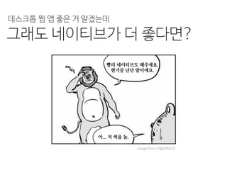 그래도 네이티브가 더 좋다면?
image from 이말년씨리즈
데스크톱 웹 앱 좋은 거 알겠는데
 