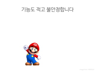 기능도 적고 불안정합니다
image from 수퍼마리오
 