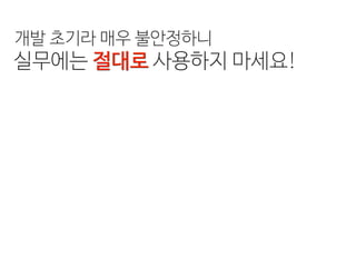 실무에는 절대로 사용하지 마세요!
개발 초기라 매우 불안정하니
 