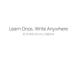 Once, WriteLearn Anywhere
한 번 배워 어디서나 개발하자
 