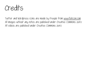 Credits
Twitter and Wordpress icons are made by Freepik from www.flaticon.com
All images without any notes are published under Creative Commons zero.
All videos are published under Creative Commons zero.
 