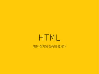 웹은 이
많은 컴
조합입
HTML
일단 여기에 집중해 봅시다
 