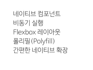 네이티브 컴포넌트
비동기 실행
Flexbox 레이아웃
폴리필(Polyfill)
간편한 네이티브 확장
 