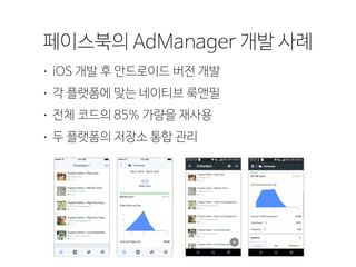 페이스북의 AdManager 개발 사례
• iOS 개발 후 안드로이드 버전 개발
• 각 플랫폼에 맞는 네이티브 룩앤필
• 전체 코드의 85% 가량을 재사용
• 두 플랫폼의 저장소 통합 관리
 