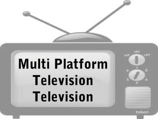 Multi Platform
 Television
 Television
 