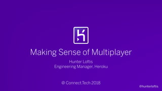 @hunterloftis
Making Sense of Multiplayer
Hunter Loftis
Engineering Manager, Heroku
@ Connect.Tech 2018
 
