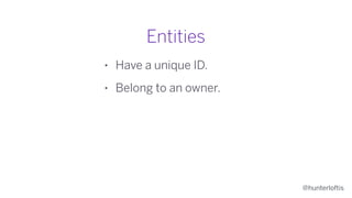 @hunterloftis
Entities
• Have a unique ID.
• Belong to an owner.
• Belong to a timeline.
 