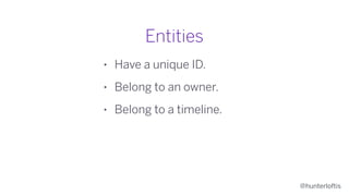 @hunterloftis
Entities
• Have a unique ID.
• Belong to an owner.
• Belong to a timeline.
 