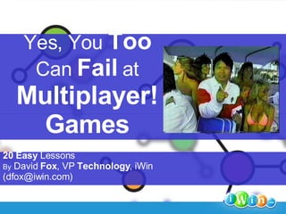 Yes, You  Too   Can  Fail  at Multiplayer! Games 20   Easy  Lessons By  David  Fox , VP  Technology , iWin (dfox@iwin.com) 