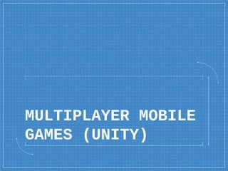 MULTIPLAYER MOBILE
GAMES (UNITY)
 
