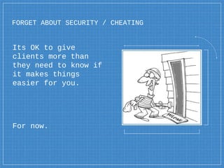 FORGET ABOUT SECURITY / CHEATING
Its OK to give
clients more than
they need to know if
it makes things
easier for you.
For...