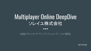 Multiplayer Online DeepDive
ソレイユ株式会社
UE4でのマルチプレイアクションゲームの開発
2017/07/02
 